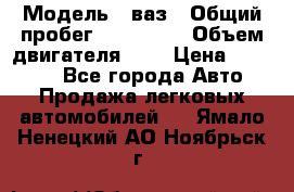  › Модель ­ ваз › Общий пробег ­ 100 000 › Объем двигателя ­ 2 › Цена ­ 18 000 - Все города Авто » Продажа легковых автомобилей   . Ямало-Ненецкий АО,Ноябрьск г.
